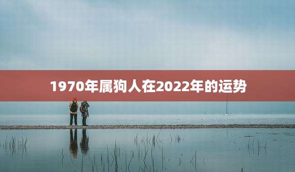 1970年属狗人在2022年的运势