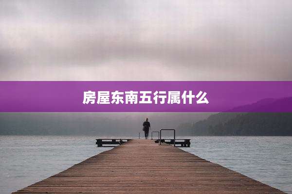 房屋东南五行属什么