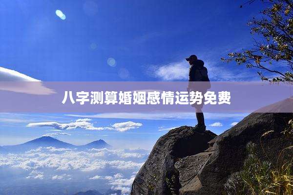 八字测算婚姻感情运势免费