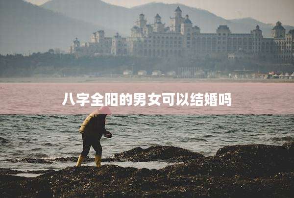 八字全阳的男女可以结婚吗