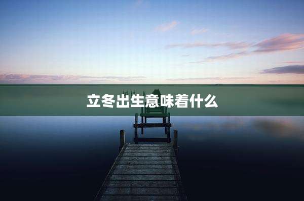 立冬出生意味着什么