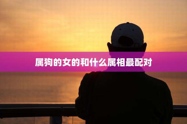 属狗的女的和什么属相最配对
