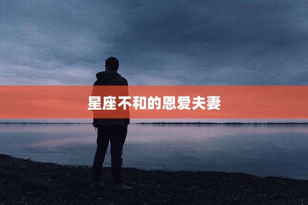 星座不和的恩爱夫妻