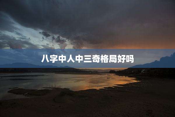 八字中人中三奇格局好吗