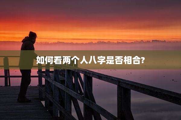 如何看两个人八字是否相合?