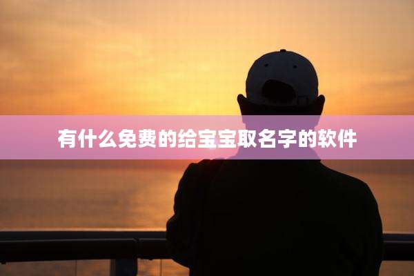 有什么免费的给宝宝取名字的软件
