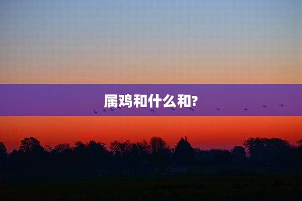 属鸡和什么和?