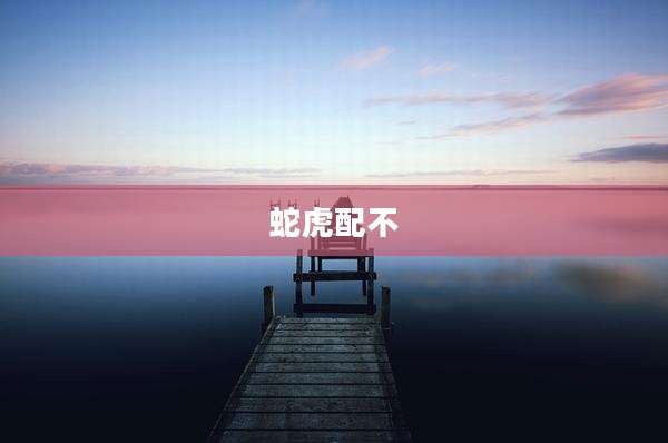 蛇虎配不