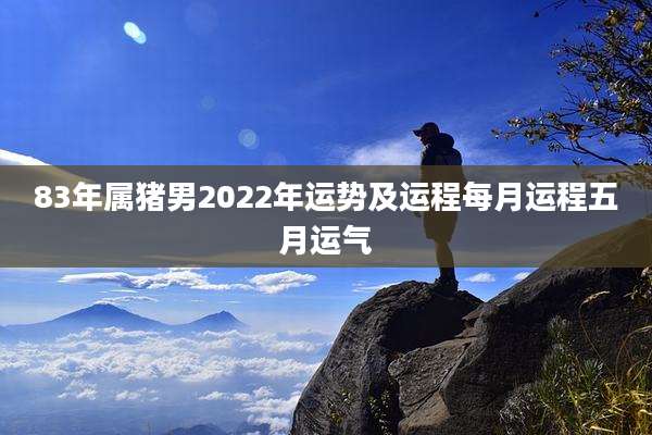 83年属猪男2022年运势及运程每月运程五月运气
