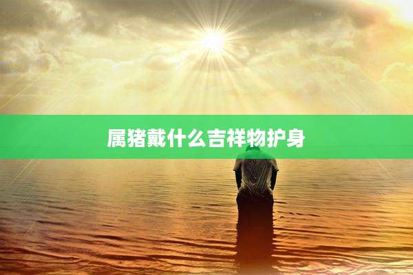 属猪戴什么吉祥物护身