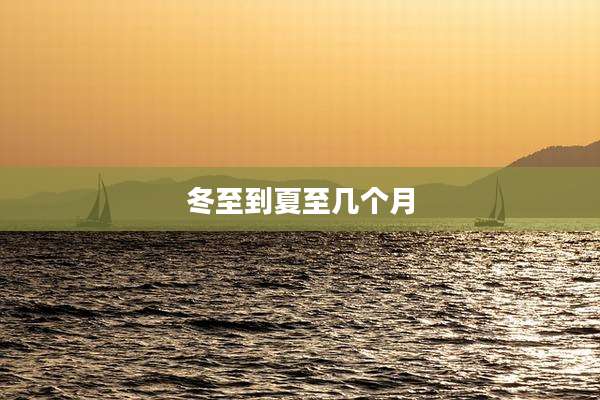 冬至到夏至几个月