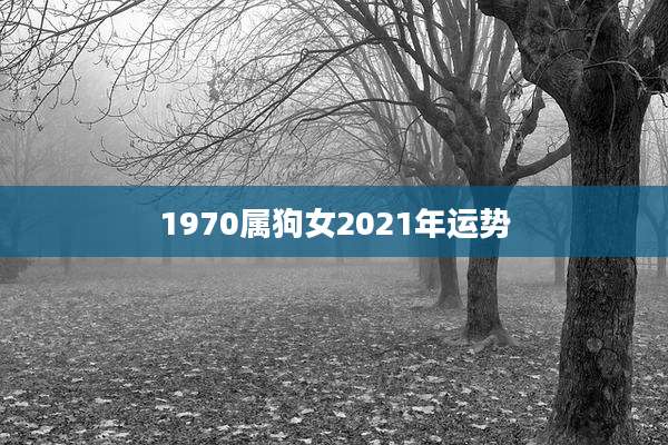 1970属狗女2021年运势