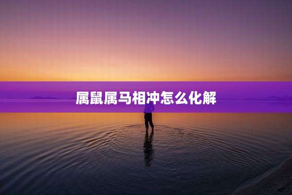属鼠属马相冲怎么化解