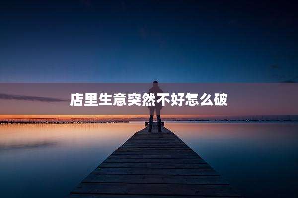 店里生意突然不好怎么破