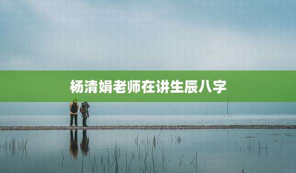 杨清娟老师在讲生辰八字