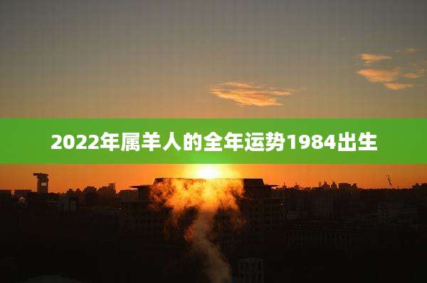 2022年属羊人的全年运势1984出生