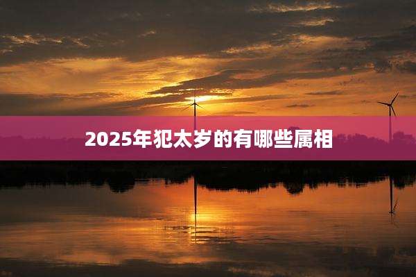2025年犯太岁的有哪些属相