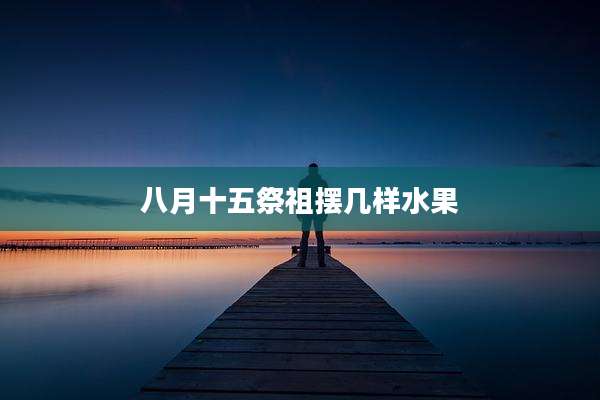 八月十五祭祖摆几样水果