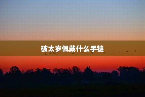 破太岁佩戴什么手链