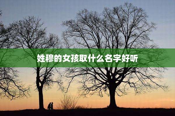 姓穆的女孩取什么名字好听