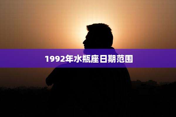 1992年水瓶座日期范围