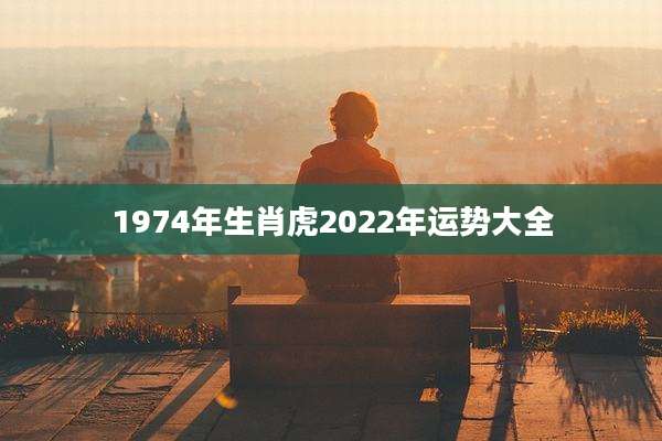 1974年生肖虎2022年运势大全
