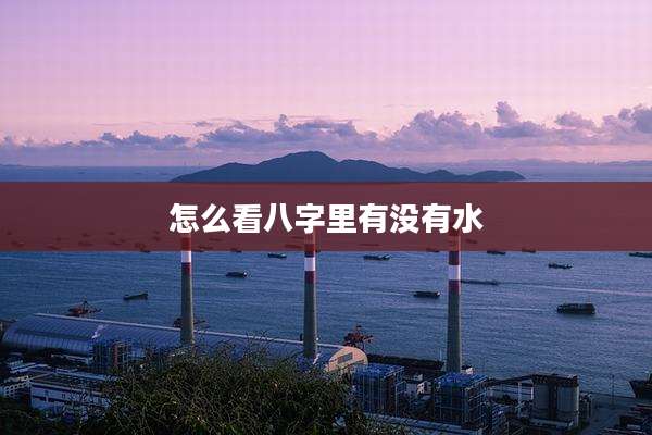 怎么看八字里有没有水
