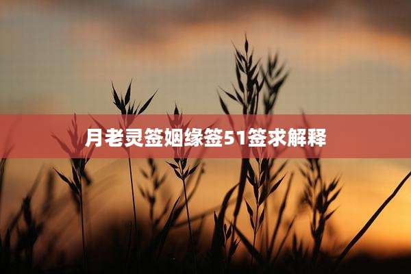 月老灵签姻缘签51签求解释