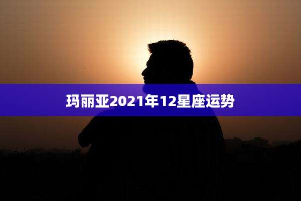 玛丽亚2021年12星座运势
