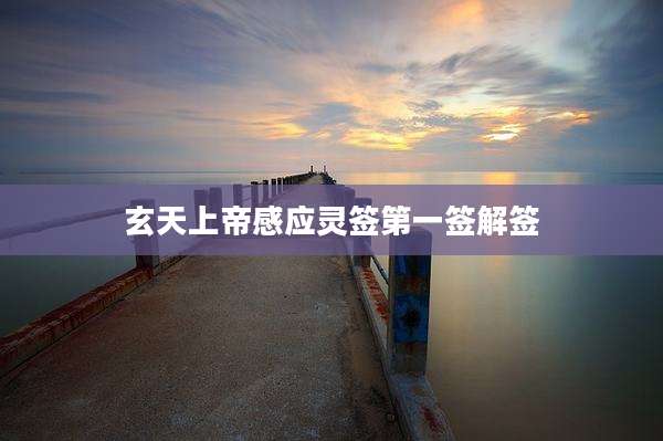 玄天上帝感应灵签第一签解签