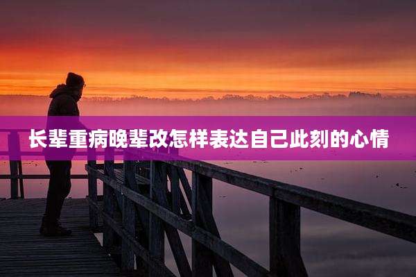 长辈重病晚辈改怎样表达自己此刻的心情