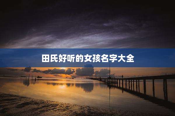 田氏好听的女孩名字大全