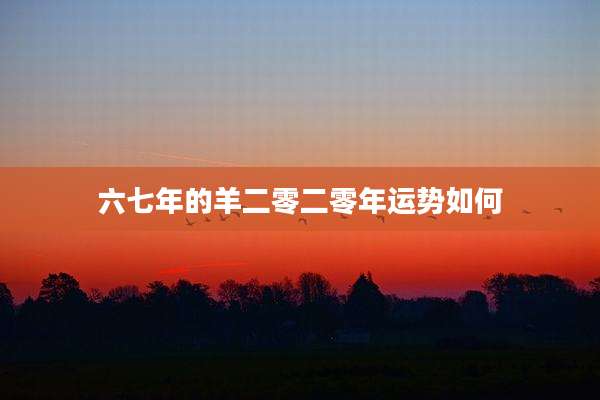 六七年的羊二零二零年运势如何