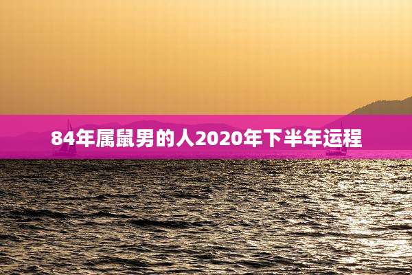 84年属鼠男的人2020年下半年运程