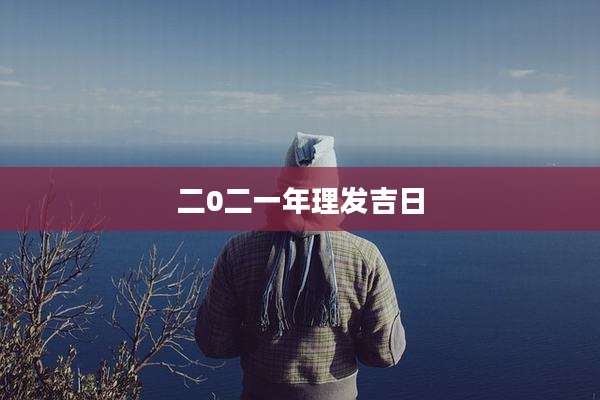 二0二一年理发吉日