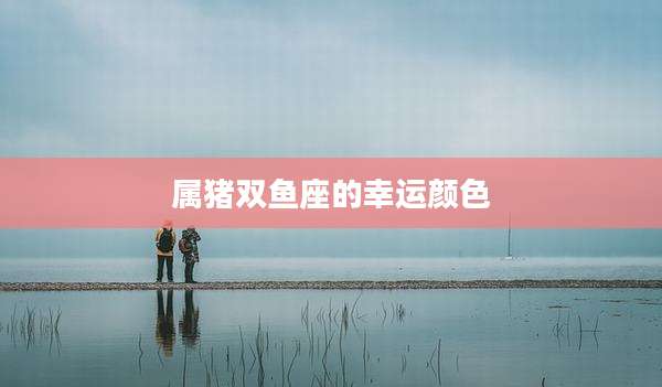 属猪双鱼座的幸运颜色