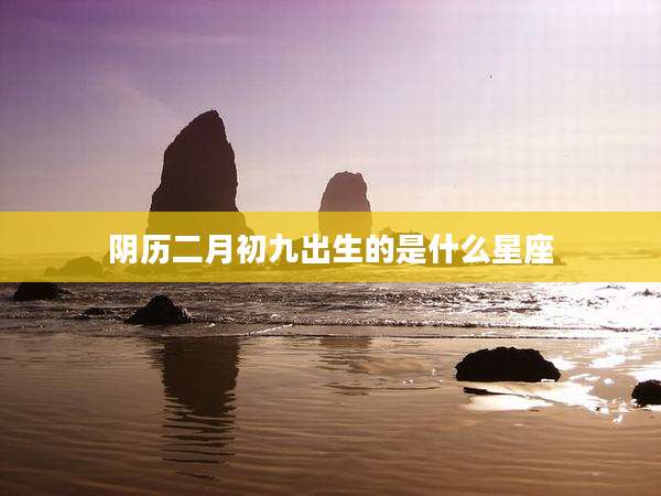 阴历二月初九出生的是什么星座