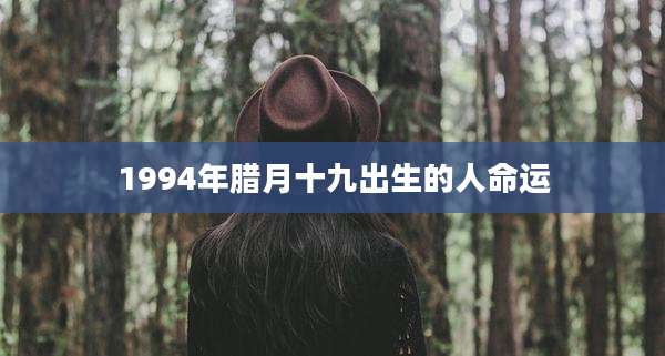 1994年腊月十九出生的人命运