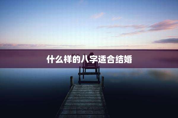 什么样的八字适合结婚