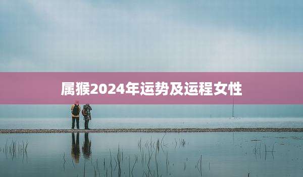 属猴2024年运势及运程女性