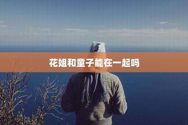 花姐和童子能在一起吗