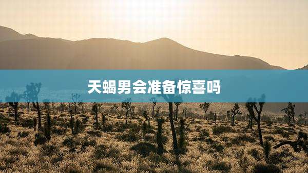 天蝎男会准备惊喜吗