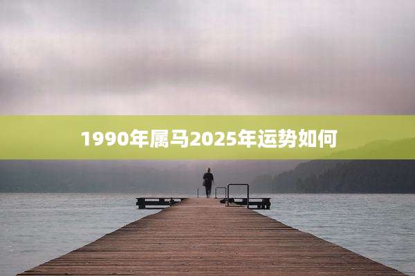 1990年属马2025年运势如何