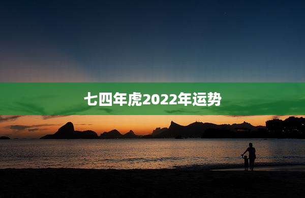 七四年虎2022年运势