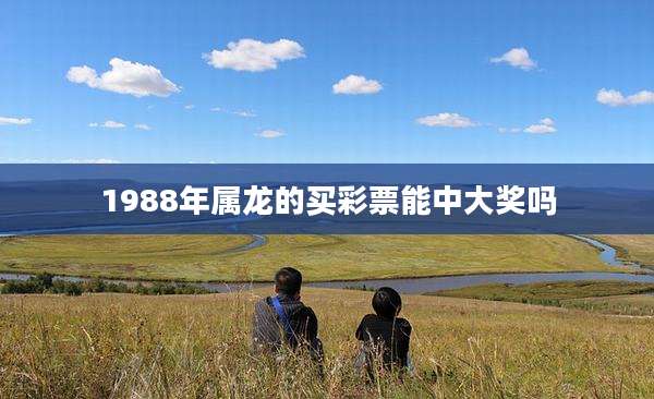 1988年属龙的买彩票能中大奖吗