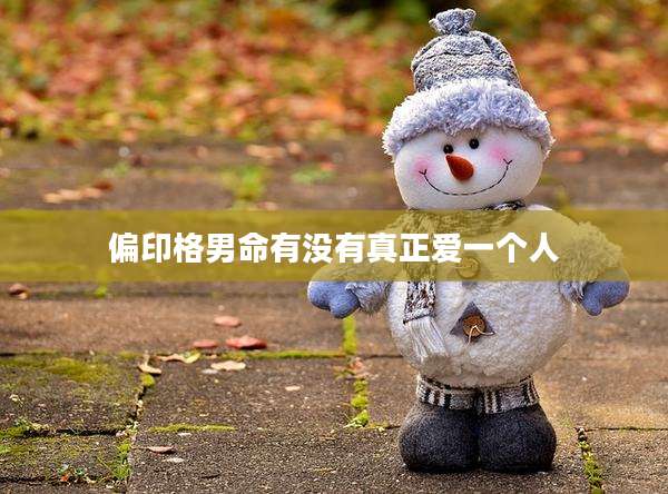 偏印格男命有没有真正爱一个人