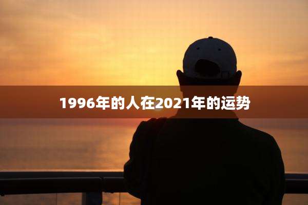 1996年的人在2021年的运势