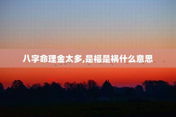 八字命理金太多,是福是祸什么意思