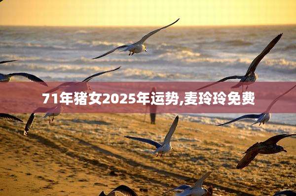 71年猪女2025年运势,麦玲玲免费