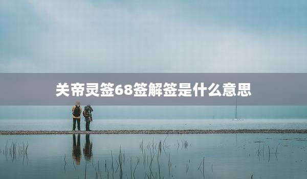 关帝灵签68签解签是什么意思